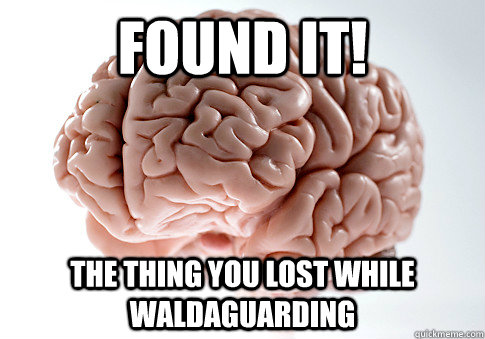 Found it! The thing you lost while Waldaguarding  Scumbag Brain