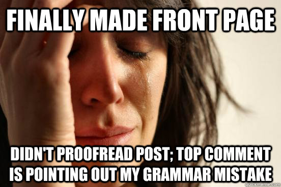 Finally made front page didn't proofread post; top comment is pointing out my grammar mistake - Finally made front page didn't proofread post; top comment is pointing out my grammar mistake  First World Problems