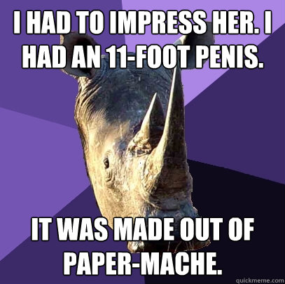 I had to impress her. I had an 11-foot penis. it was made out of paper-mache.   Sexually Oblivious Rhino