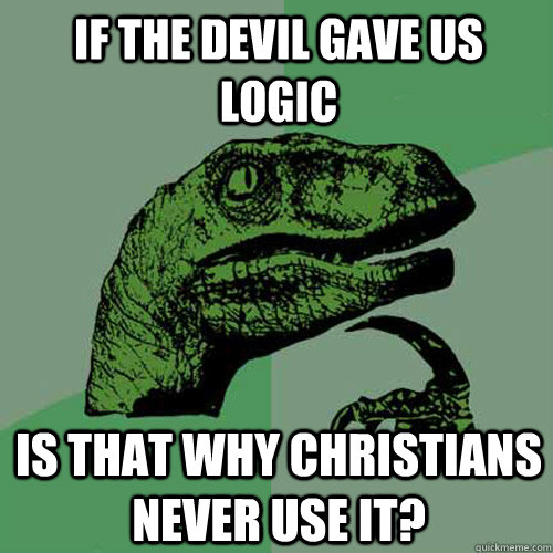 If the devil gave us logic is that why christians never use it?  Philosoraptor