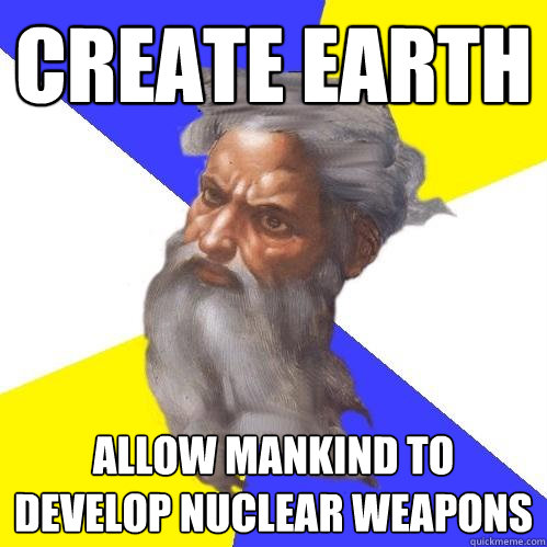 create earth Allow mankind to develop nuclear weapons
  Advice God
