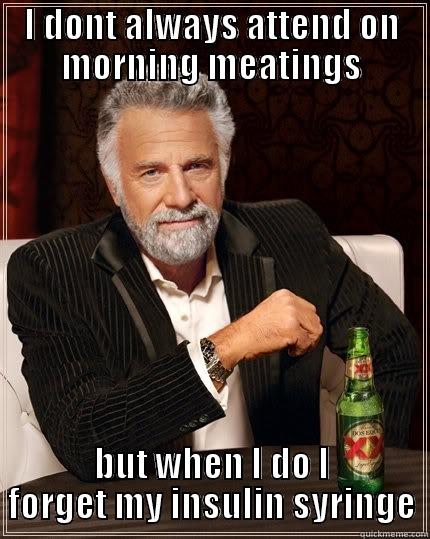 insuline syringe - I DONT ALWAYS ATTEND ON MORNING MEATINGS BUT WHEN I DO I FORGET MY INSULIN SYRINGE The Most Interesting Man In The World