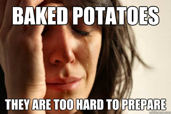 Baked Potatoes They are too hard to prepare - Baked Potatoes They are too hard to prepare  First World Problems