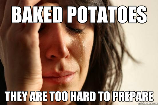 Baked Potatoes They are too hard to prepare  First World Problems