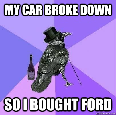 My car broke down So I bought Ford  Rich Raven