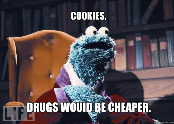 cookies, drugs wouid be cheaper.  Cookieman