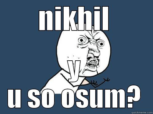 NIKHIL Y U SO OSUM? Y U No