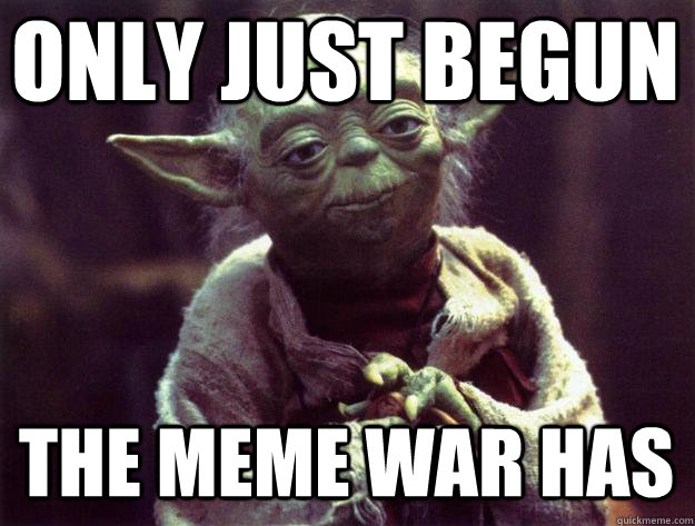 ONLY JUST BEGUN THE MEME WAR HAS - ONLY JUST BEGUN THE MEME WAR HAS  Sad yoda