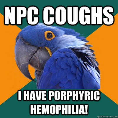npc coughs I have porphyric hemophilia!  Paranoid Parrot