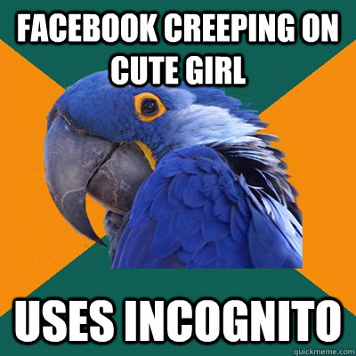 facebook creeping on cute girl Uses incognito  Paranoid Parrot