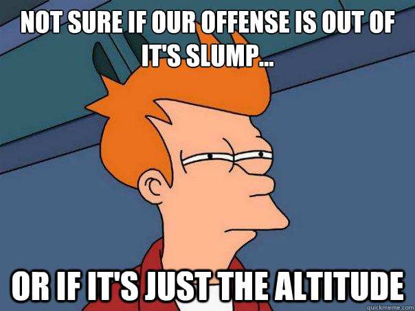 Not sure if our offense is out of it's slump... Or if it's just the altitude - Not sure if our offense is out of it's slump... Or if it's just the altitude  Futurama Fry
