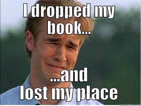 I DROPPED MY BOOK... ...AND LOST MY PLACE 1990s Problems