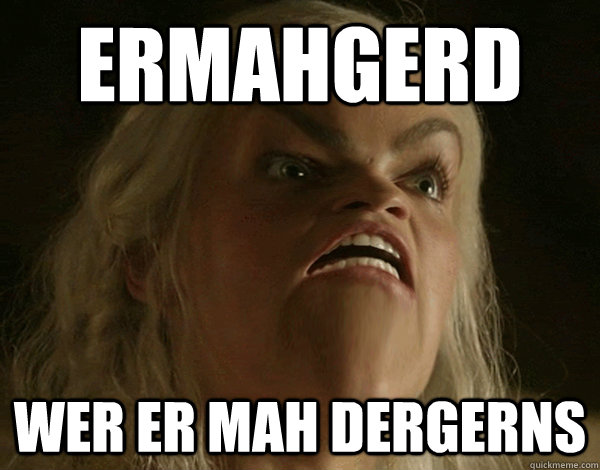 ERMAHGERD WER ER MAH DERGERNS  Ermahgerd Khaleesi