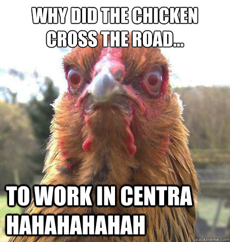 Why did the chicken cross the road... To work in centra hahahahahah  RageChicken