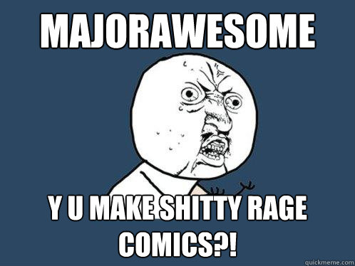 MAJORAWESOME Y U make shitty rage comics?!  Y U No