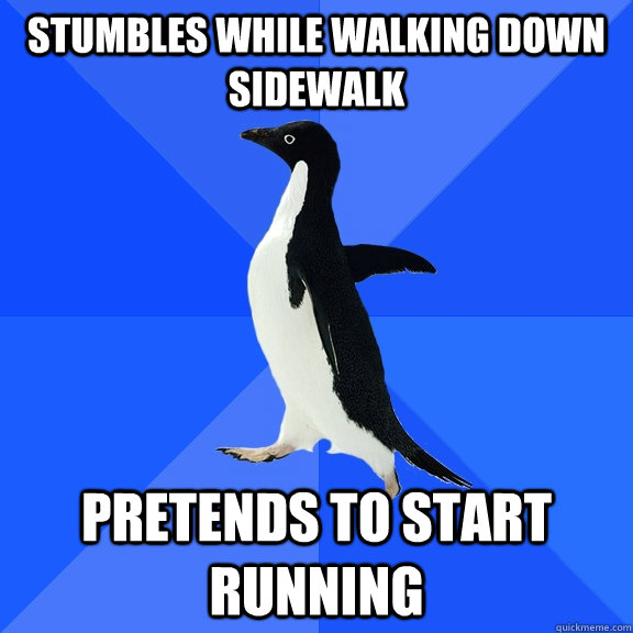 stumbles while walking down sidewalk Pretends to start running  Socially Awkward Penguin