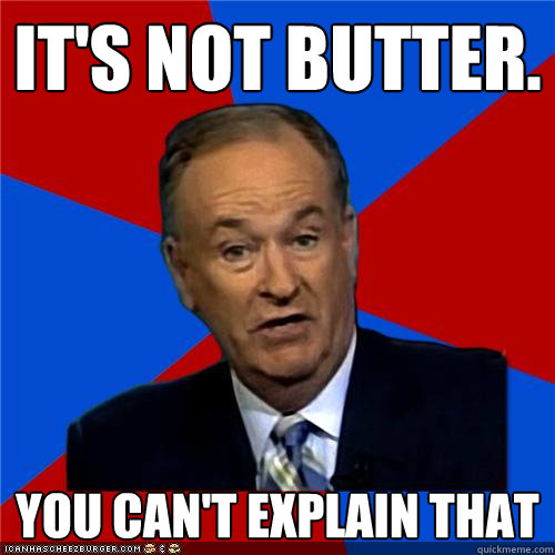 It's not butter. You can't explain that  Bill OReilly