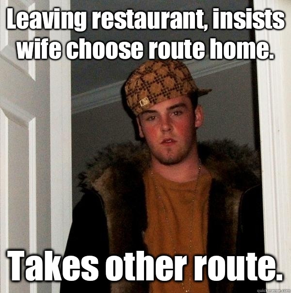 Leaving restaurant, insists wife choose route home. Takes other route. - Leaving restaurant, insists wife choose route home. Takes other route.  Misc