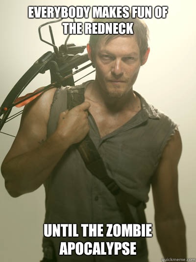 Everybody makes fun of
                    the redneck Until the zombie apocalypse  Daryl Walking Dead