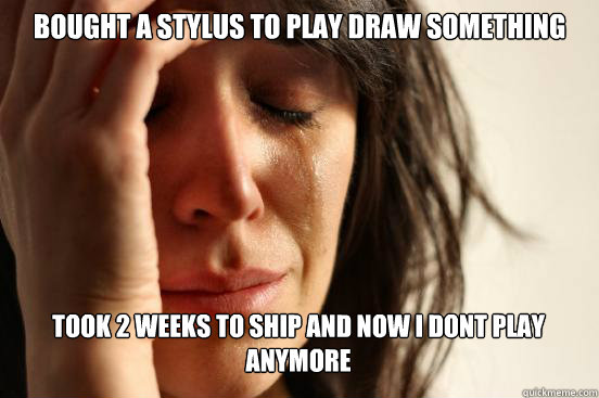 Bought a stylus to play draw something
 Took 2 weeks to ship and now i dont play anymore Caption 3 goes here  First World Problems