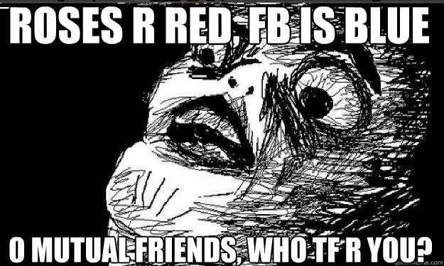 rOSES R RED, FB IS BLUE 0 MUTUAL FRIENDS, WHO TF R YOU?   Raisin face