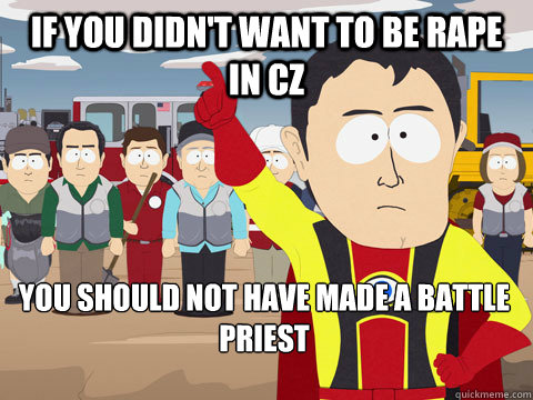 if you didn't want to be rape in CZ you should not have made a Battle priest  Captain Hindsight