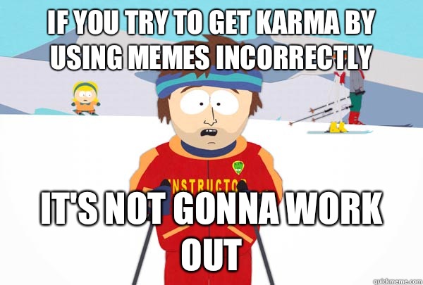 If you try to get karma by using memes incorrectly It's not gonna work out  Super Cool Ski Instructor