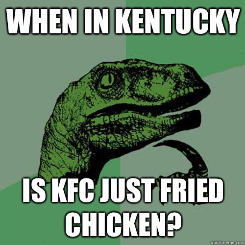 When in Kentucky Is KFC just Fried Chicken?  Philosoraptor