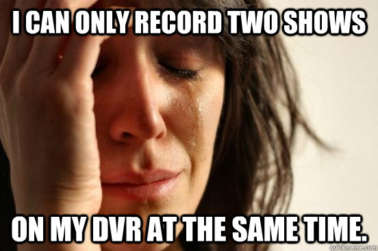 I can only record two shows on my DVR at the same time.  First World Problems