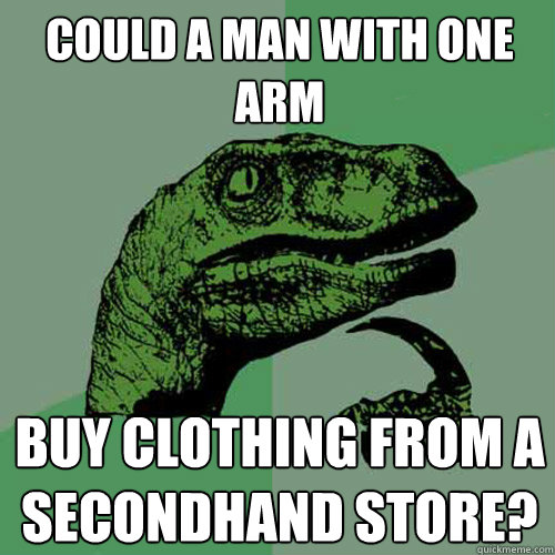 Could a man with one arm buy clothing from a secondhand store? - Could a man with one arm buy clothing from a secondhand store?  Philosoraptor
