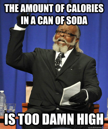The amount of calories in a can of soda Is too damn high  The Rent Is Too Damn High