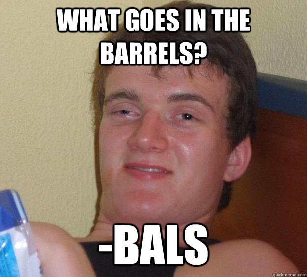 what goes in the barrels? -bals - what goes in the barrels? -bals  10 Guy
