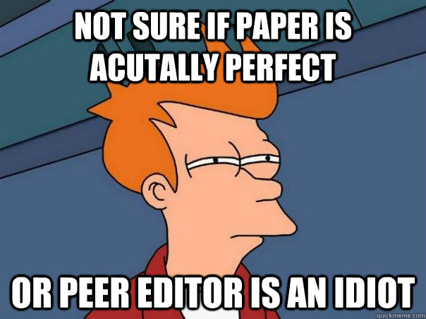 Not sure if paper is acutally perfect Or peer editor is an idiot  Futurama Fry
