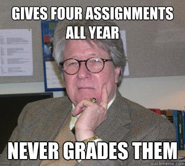 Gives four assignments all year Never grades them - Gives four assignments all year Never grades them  Humanities Professor