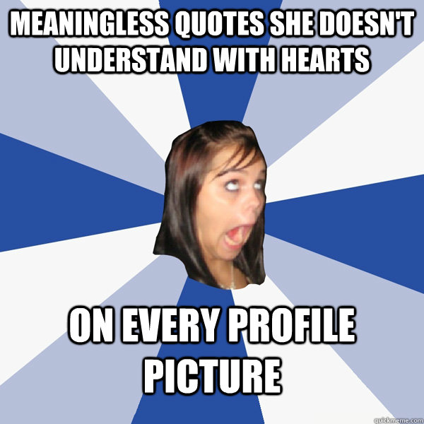 Meaningless quotes she doesn't understand with hearts on every profile picture  Annoying Facebook Girl