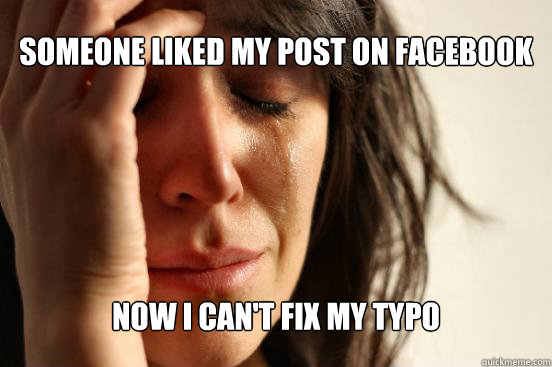 Someone liked my post on Facebook Now I can't fix my typo  First World Problems