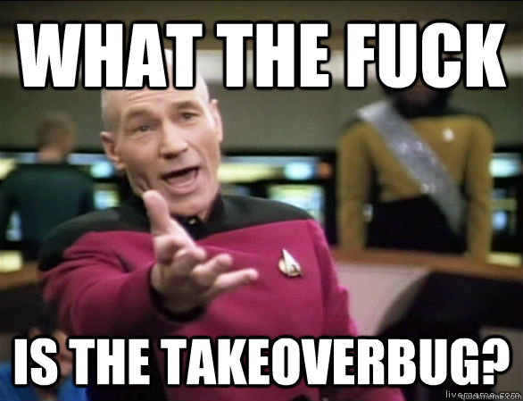 what the fuck is the takeoverbug?  Annoyed Picard HD