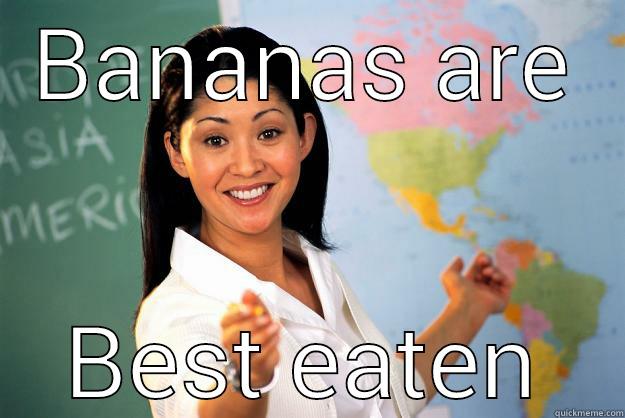 BANANAS ARE BEST EATEN Unhelpful High School Teacher