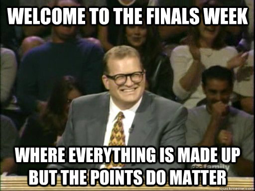 Welcome to the Finals Week  Where everything is made up but the points do matter - Welcome to the Finals Week  Where everything is made up but the points do matter  Drew Carey Whose Line
