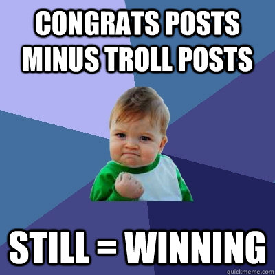 Congrats posts minus Troll posts STILL = WINNING  Success Kid