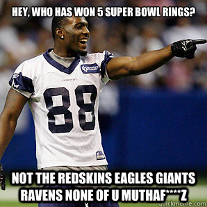 Hey, who has won 5 Super Bowl rings? Not The Redskins Eagles Giants Ravens None Of U MuthaF****Z  Dallas Cowboys 5