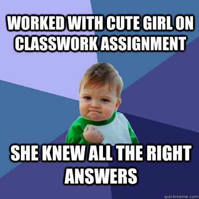 Worked with cute girl on classwork assignment  she knew all the right answers  Success Kid