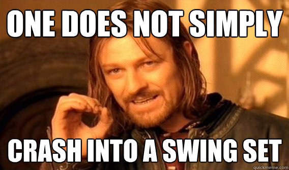 ONE DOES NOT SIMPLY CRASH INTO A SWING SET  