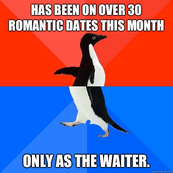 Has been on over 30 romantic dates this month Only as the waiter.  Socially Awesome Awkward Penguin