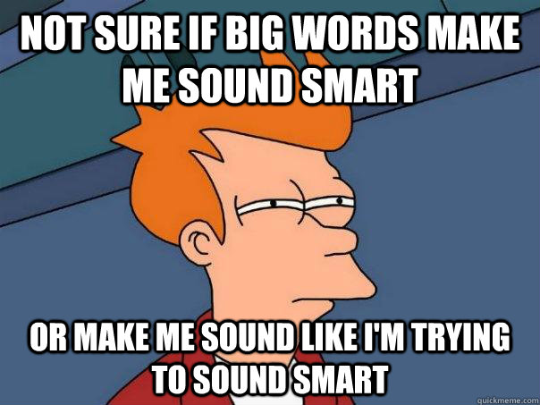 Not sure if big words make me sound smart Or make me sound like i'm trying to sound smart - Not sure if big words make me sound smart Or make me sound like i'm trying to sound smart  Futurama Fry