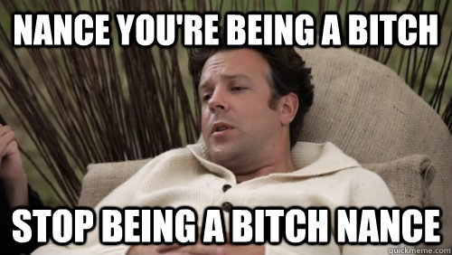 Nance you're being a bitch  Stop being a bitch nance - Nance you're being a bitch  Stop being a bitch nance  Misc