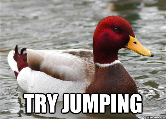 
 Try jumping  Malicious Advice Mallard