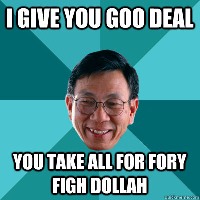 I give you goo deal you take all for fory figh dollah  Low Expectations Asian Father