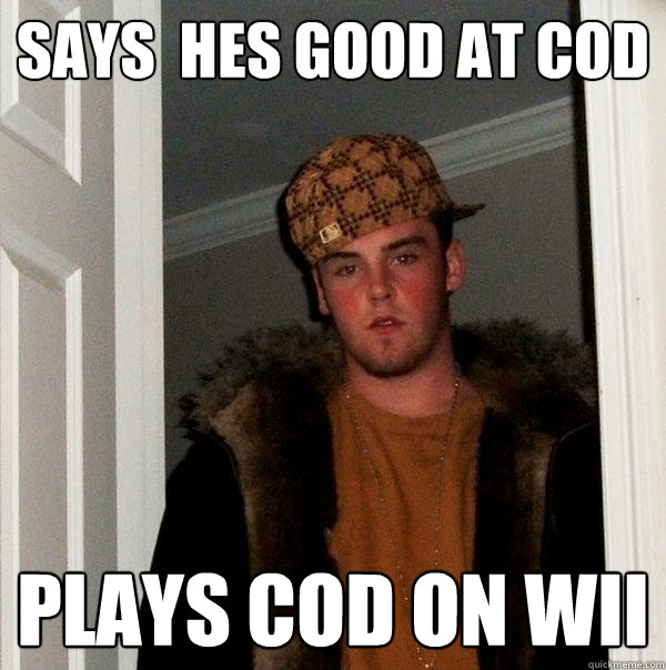 says  hes good at cod plays cod on wii  Scumbag Steve
