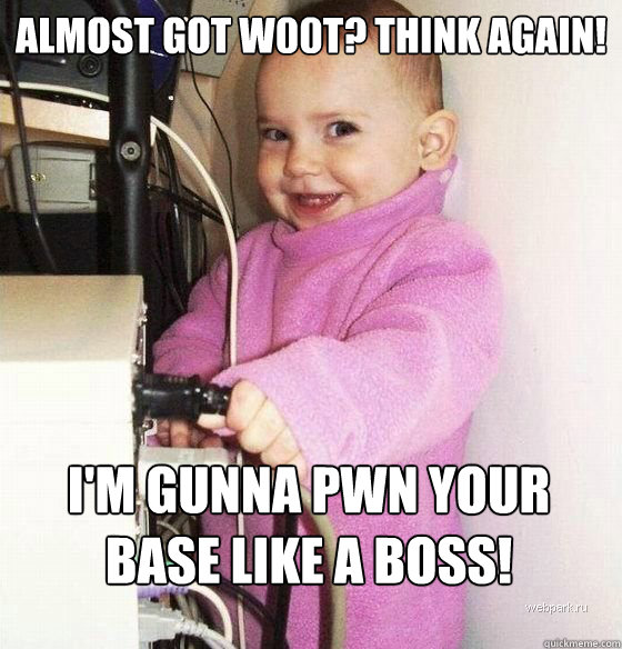 Almost got w00t? Think again!  I'm gunna pwn your base like a boss!  Troll Baby